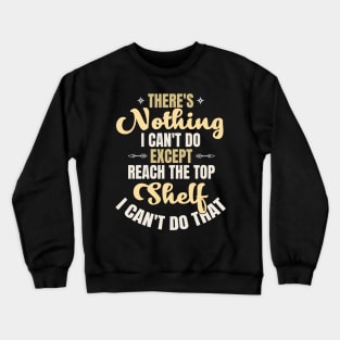 There Is Nothing I Can't Do Except Reach The Top Shelf I Can't Do That Crewneck Sweatshirt